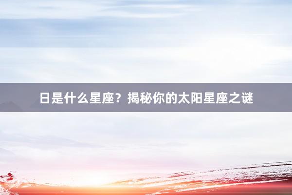 日是什么星座？揭秘你的太阳星座之谜