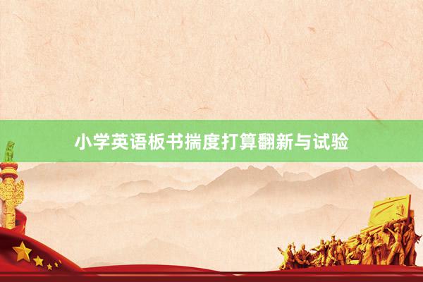 小学英语板书揣度打算翻新与试验