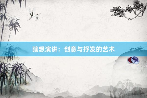 瞎想演讲：创意与抒发的艺术
