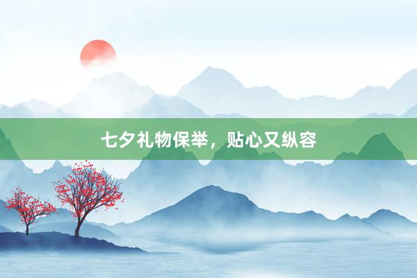 七夕礼物保举，贴心又纵容