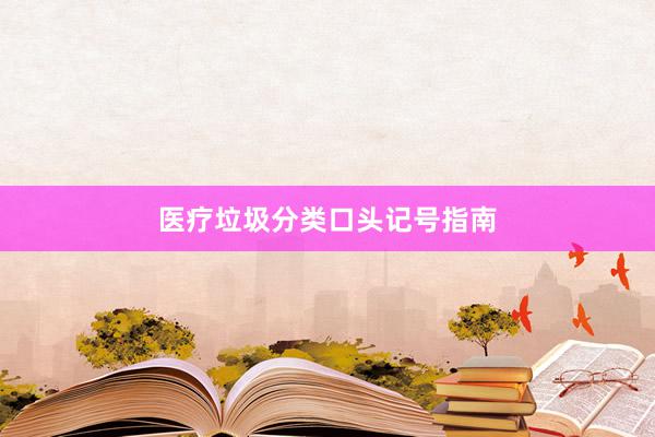 医疗垃圾分类口头记号指南