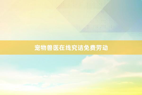 宠物兽医在线究诘免费劳动