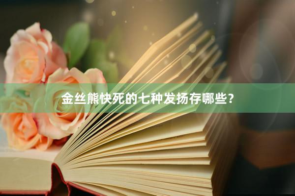 金丝熊快死的七种发扬存哪些？
