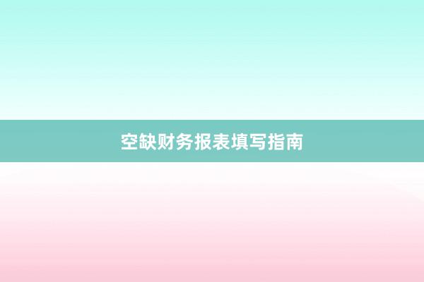 空缺财务报表填写指南