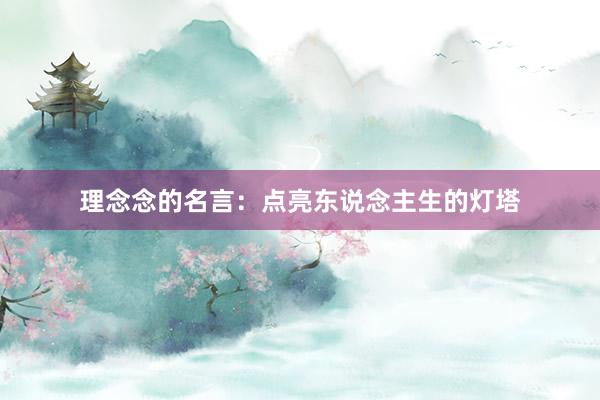 理念念的名言：点亮东说念主生的灯塔